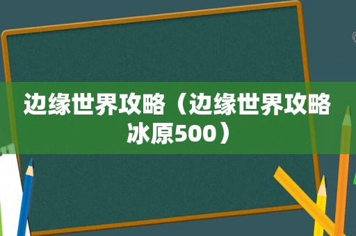 边缘世界攻略（边缘世界攻略冰原500）