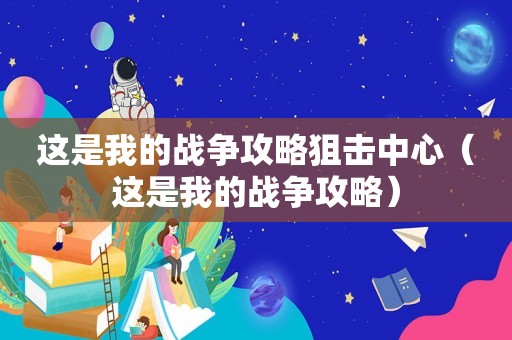 这是我的战争攻略狙击中心（这是我的战争攻略）