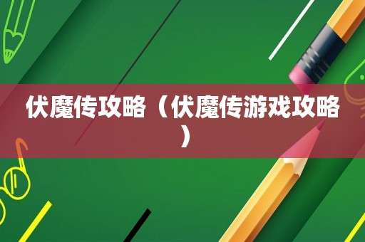 伏魔传攻略（伏魔传游戏攻略）