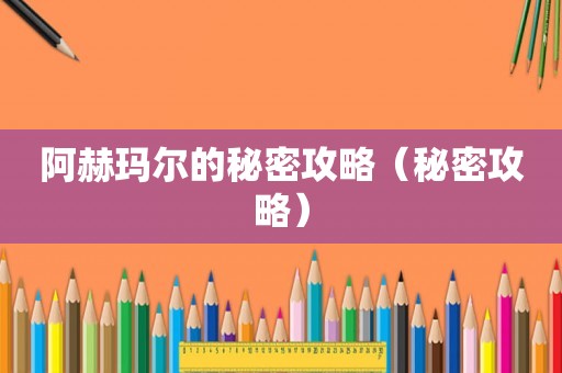 阿赫玛尔的秘密攻略（秘密攻略）