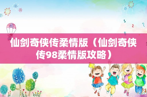 仙剑奇侠传柔情版（仙剑奇侠传98柔情版攻略）