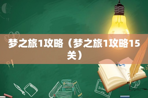 梦之旅1攻略(梦之旅1攻略15关) 梦之旅1攻略(梦之旅1攻略15关)